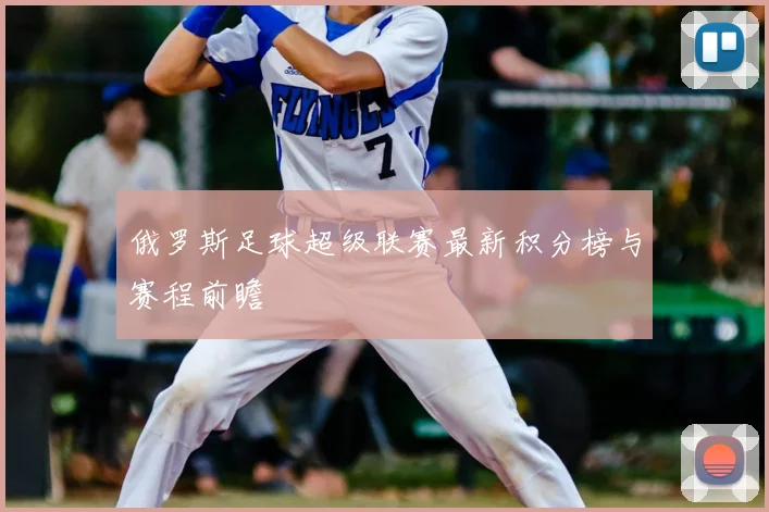 俄罗斯足球超级联赛最新积分榜与赛程前瞻