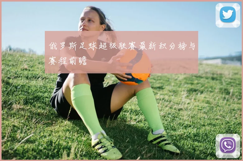 俄罗斯足球超级联赛最新积分榜与赛程前瞻