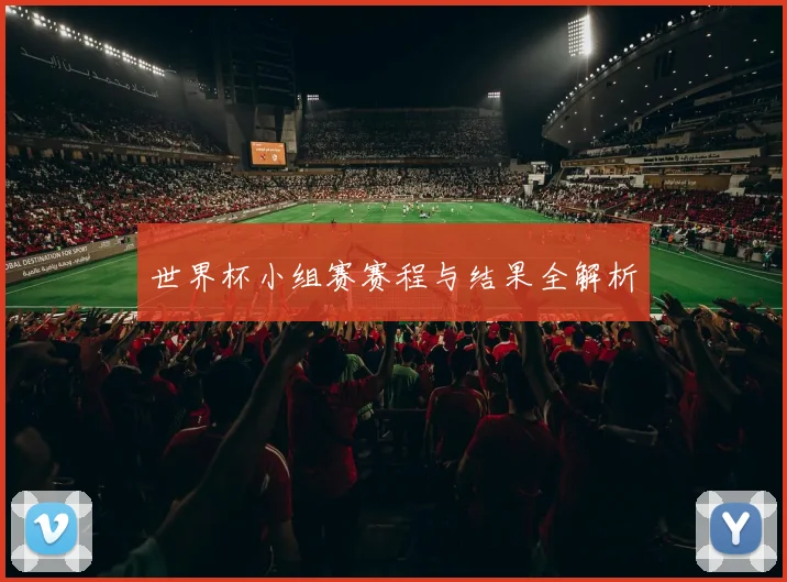 世界杯小组赛赛程与结果全解析