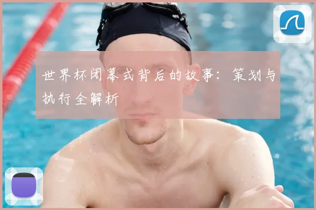 世界杯闭幕式背后的故事:策划与执行全解析